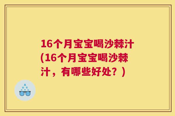 16个月宝宝喝沙棘汁(16个月宝宝喝沙棘汁，有哪些好处？)