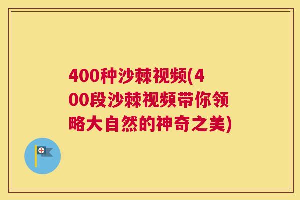 400种沙棘视频(400段沙棘视频带你领略大自然的神奇之美)