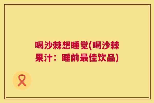 喝沙棘想睡觉(喝沙棘果汁：睡前最佳饮品)