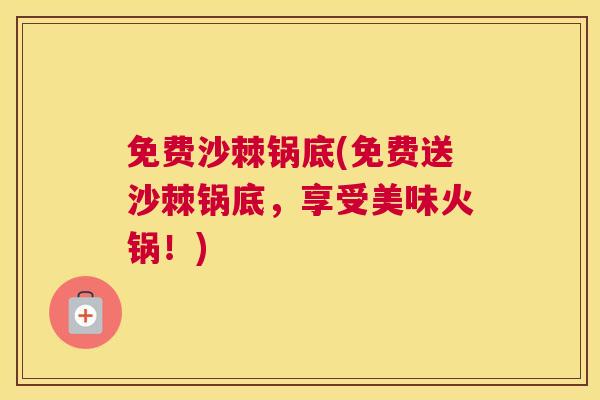免费沙棘锅底(免费送沙棘锅底，享受美味火锅！)