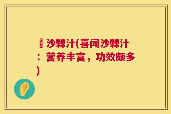 囍沙棘汁(喜闻沙棘汁：营养丰富，功效颇多)