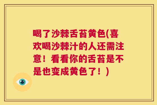 喝了沙棘舌苔黄色(喜欢喝沙棘汁的人还需注意！看看你的舌苔是不是也变成黄色了！)