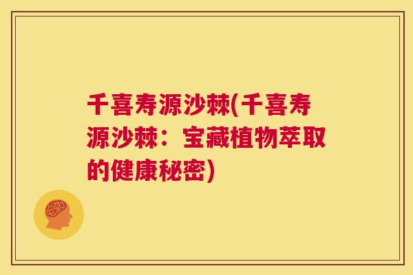 千喜寿源沙棘(千喜寿源沙棘：宝藏植物萃取的健康秘密)
