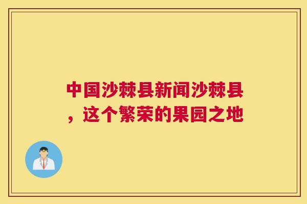 中国沙棘县新闻沙棘县，这个繁荣的果园之地