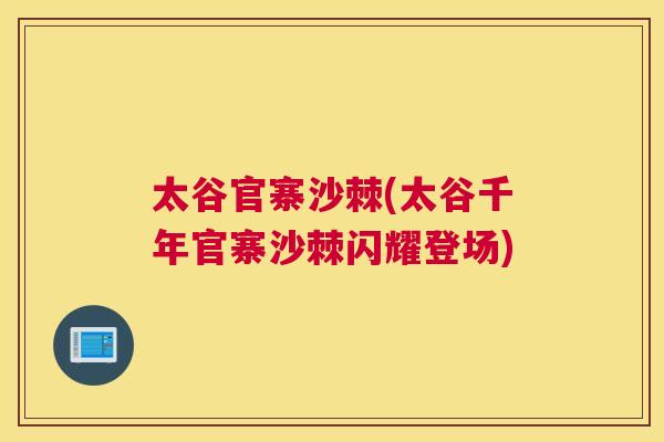 太谷官寨沙棘(太谷千年官寨沙棘闪耀登场) 太谷官寨沙棘(太谷千年官寨沙棘闪耀登场)