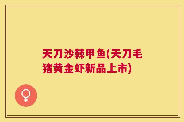天刀沙棘甲鱼(天刀毛猪黄金虾新品上市)