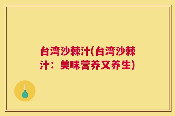 台湾沙棘汁(台湾沙棘汁：美味营养又养生)