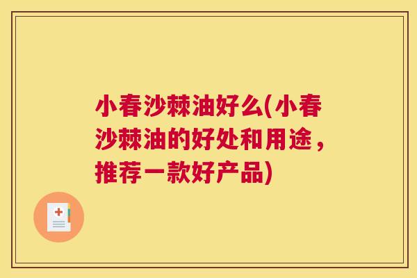 小春沙棘油好么(小春沙棘油的好处和用途，推荐一款好产品)