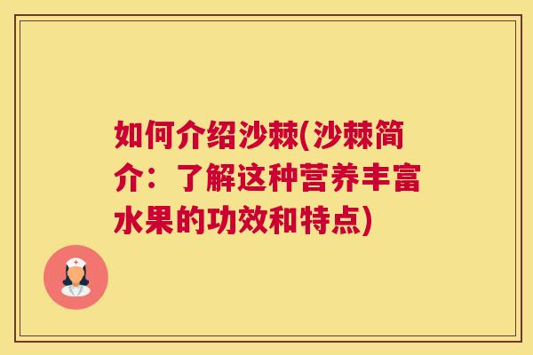 如何介绍沙棘(沙棘简介：了解这种营养丰富水果的功效和特点)
