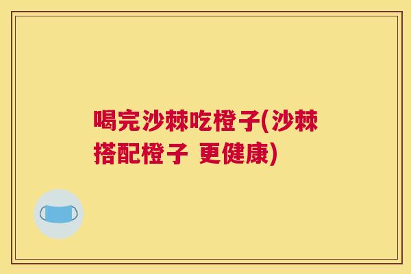 喝完沙棘吃橙子(沙棘搭配橙子 更健康)