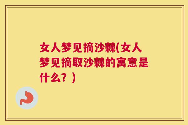 女人梦见摘沙棘(女人梦见摘取沙棘的寓意是什么？)