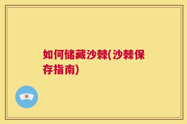 如何储藏沙棘(沙棘保存指南) 如何储藏沙棘(沙棘保存指南)