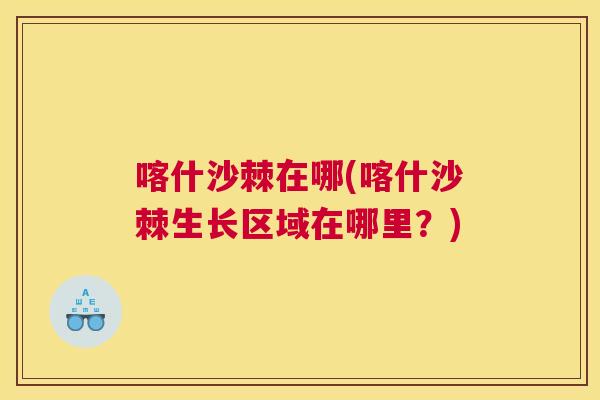 喀什沙棘在哪(喀什沙棘生长区域在哪里？)
