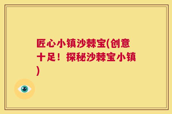 匠心小镇沙棘宝(创意十足！探秘沙棘宝小镇)