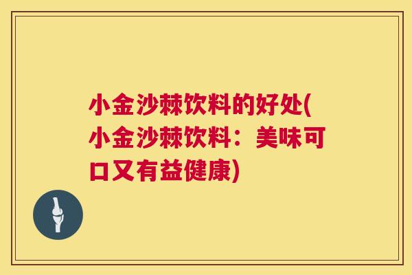 小金沙棘饮料的好处(小金沙棘饮料：美味可口又有益健康)