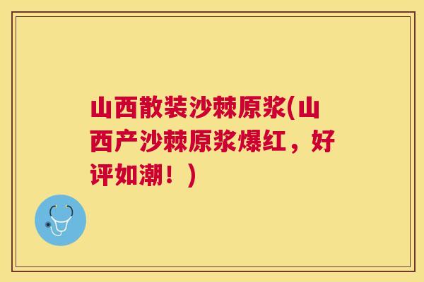 山西散装沙棘原浆(山西产沙棘原浆爆红，好评如潮！)
