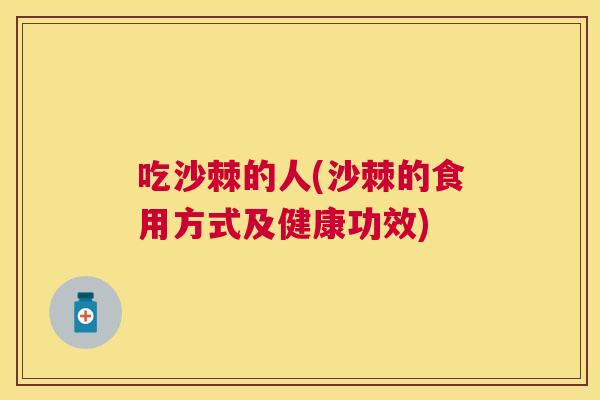吃沙棘的人(沙棘的食用方式及健康功效)