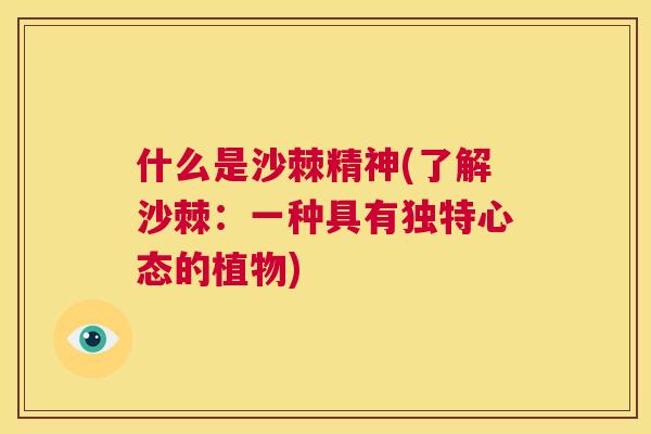 什么是沙棘精神(了解沙棘：一种具有独特心态的植物)