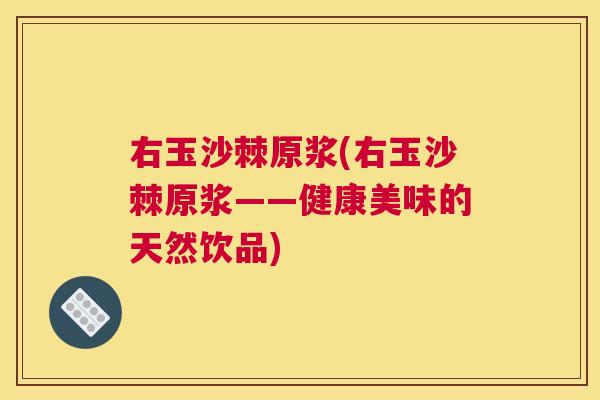 右玉沙棘原浆(右玉沙棘原浆——健康美味的天然饮品)