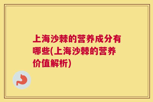上海沙棘的营养成分有哪些(上海沙棘的营养价值解析)