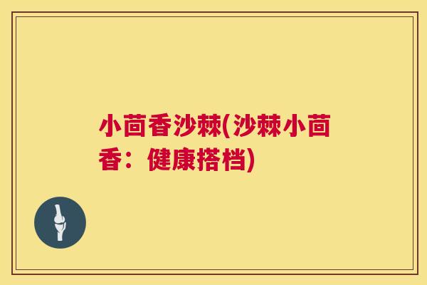 小茴香沙棘(沙棘小茴香：健康搭档)