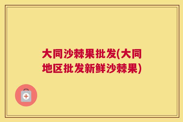 大同沙棘果批发(大同地区批发新鲜沙棘果)