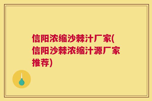 信阳浓缩沙棘汁厂家(信阳沙棘浓缩汁源厂家推荐)