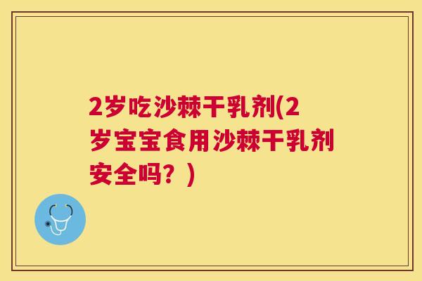 2岁吃沙棘干乳剂(2岁宝宝食用沙棘干乳剂安全吗？)