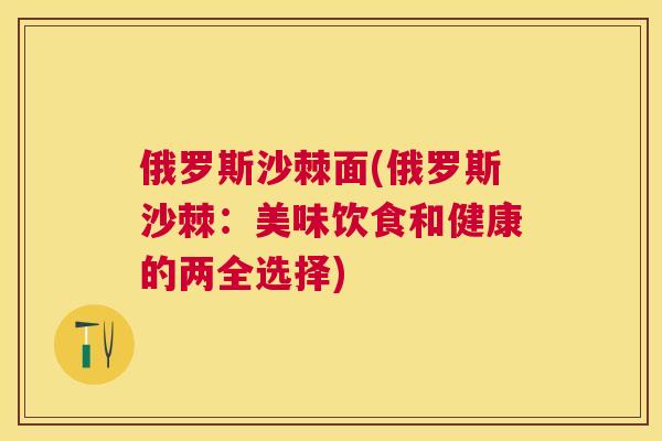 俄罗斯沙棘面(俄罗斯沙棘：美味饮食和健康的两全选择)
