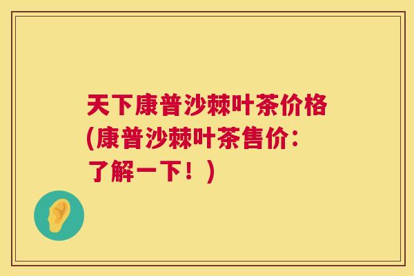 天下康普沙棘叶茶价格(康普沙棘叶茶售价：了解一下！)
