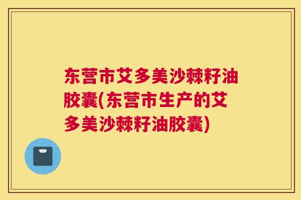 东营市艾多美沙棘籽油胶囊(东营市生产的艾多美沙棘籽油胶囊)