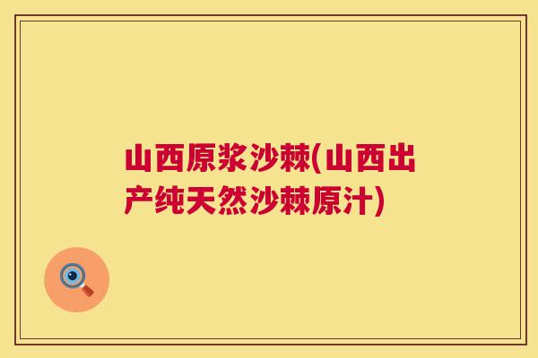 山西原浆沙棘(山西出产纯天然沙棘原汁)