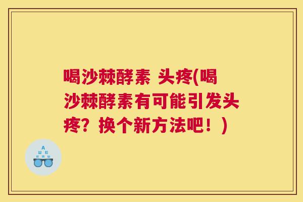 喝沙棘酵素 头疼(喝沙棘酵素有可能引发头疼？换个新方法吧！)