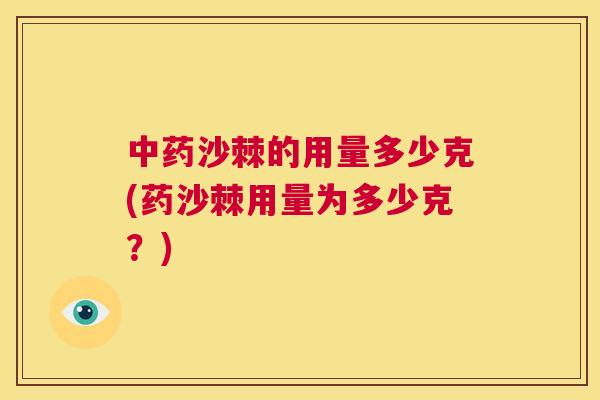 中药沙棘的用量多少克(药沙棘用量为多少克？)