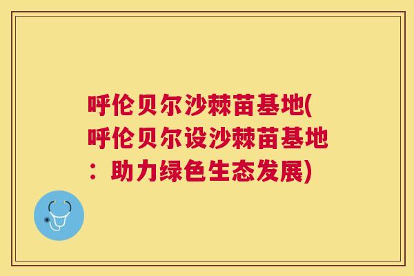 呼伦贝尔沙棘苗基地(呼伦贝尔设沙棘苗基地：助力绿色生态发展)