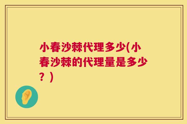 小春沙棘代理多少(小春沙棘的代理量是多少？)