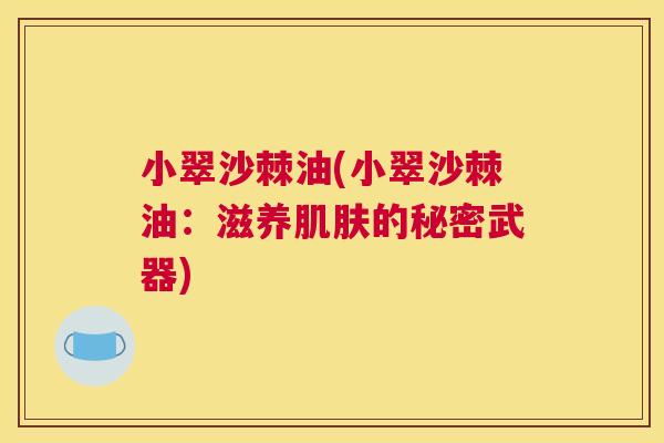 小翠沙棘油(小翠沙棘油：滋养肌肤的秘密武器)