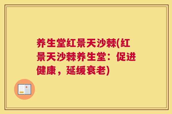 养生堂红景天沙棘(红景天沙棘养生堂：促进健康，延缓衰老)