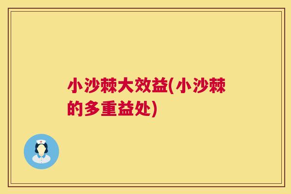 小沙棘大效益(小沙棘的多重益处)