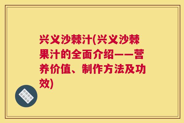 兴义沙棘汁(兴义沙棘果汁的全面介绍——营养价值、制作方法及功效)