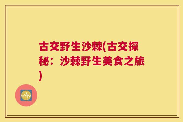 古交野生沙棘(古交探秘：沙棘野生美食之旅)