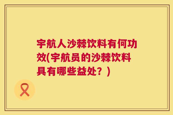 宇航人沙棘饮料有何功效(宇航员的沙棘饮料具有哪些益处？)