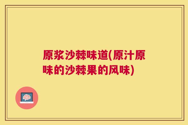原浆沙棘味道(原汁原味的沙棘果的风味)