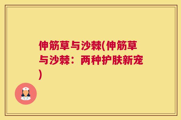 伸筋草与沙棘(伸筋草与沙棘：两种护肤新宠)