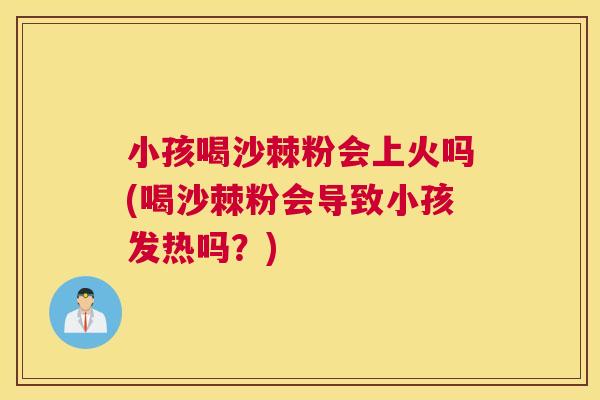 小孩喝沙棘粉会上火吗(喝沙棘粉会导致小孩发热吗？)
