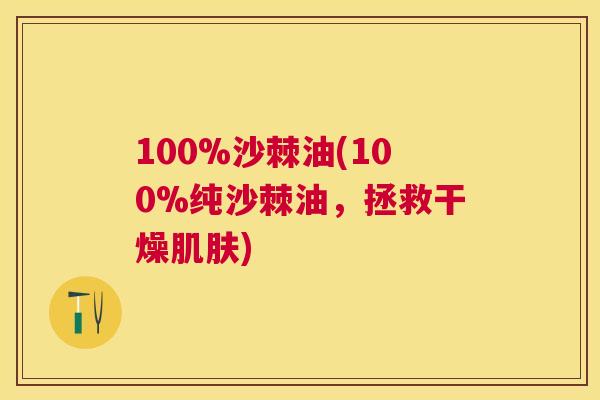 100%沙棘油(100%纯沙棘油，拯救干燥肌肤)
