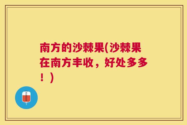 南方的沙棘果(沙棘果在南方丰收，好处多多！)