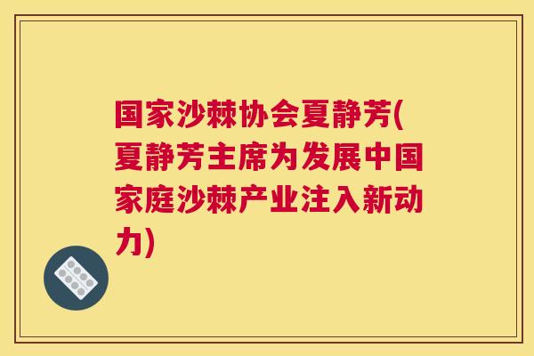 国家沙棘协会夏静芳(夏静芳主席为发展中国家庭沙棘产业注入新动力)