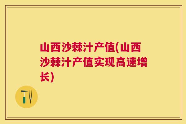 山西沙棘汁产值(山西沙棘汁产值实现高速增长)