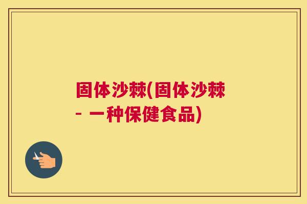固体沙棘(固体沙棘 - 一种保健食品)